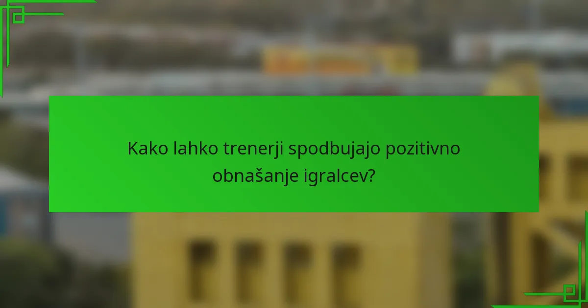 Kako lahko trenerji spodbujajo pozitivno obnašanje igralcev?