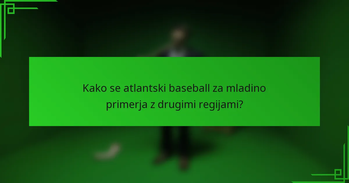 Kako se atlantski baseball za mladino primerja z drugimi regijami?