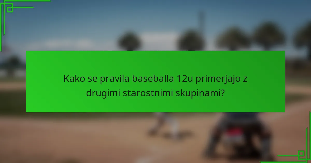 Kako se pravila baseballa 12u primerjajo z drugimi starostnimi skupinami?