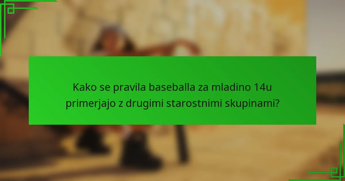 Kako se pravila baseballa za mladino 14u primerjajo z drugimi starostnimi skupinami?