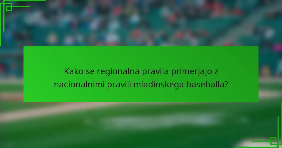 Kako se regionalna pravila primerjajo z nacionalnimi pravili mladinskega baseballa?