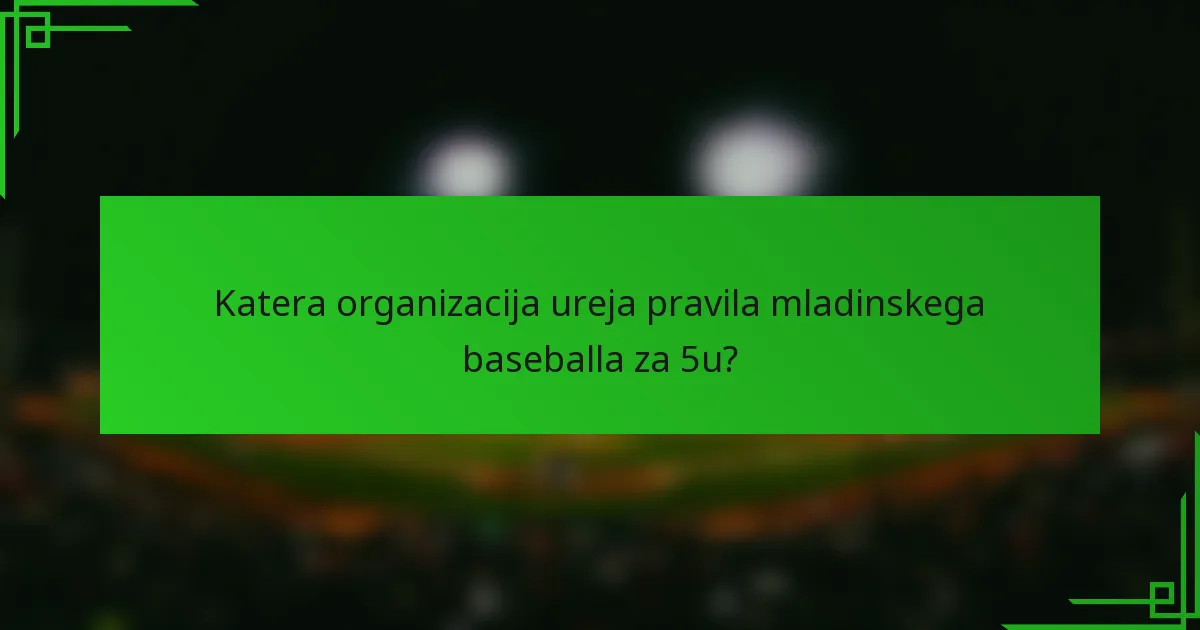 Katera organizacija ureja pravila mladinskega baseballa za 5u?