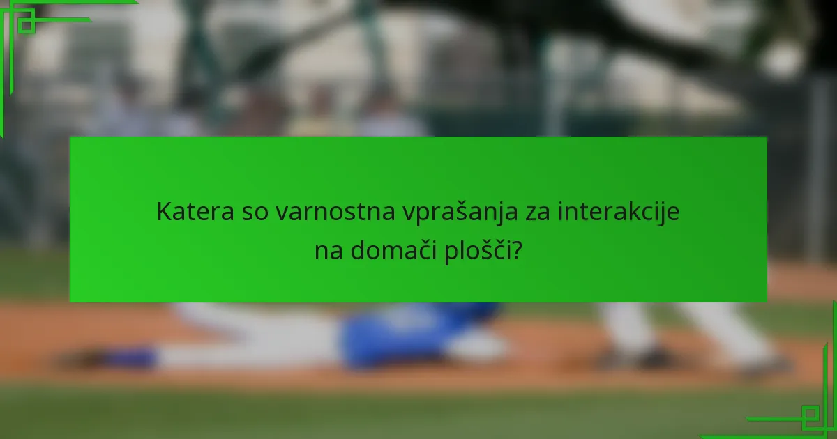 Katera so varnostna vprašanja za interakcije na domači plošči?