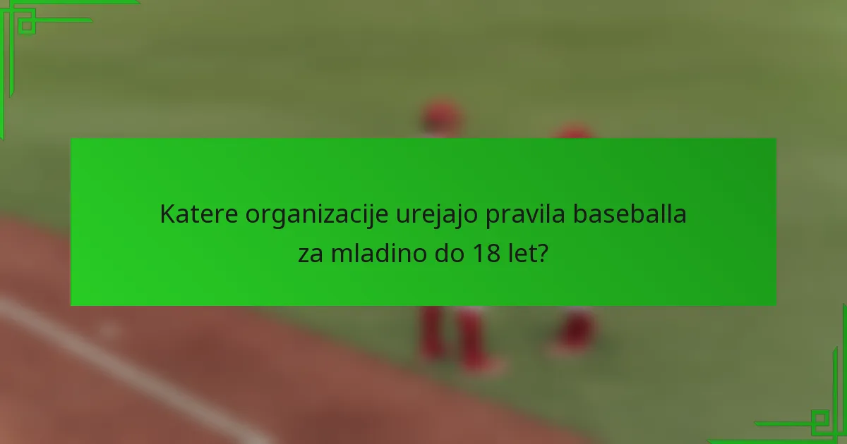 Katere organizacije urejajo pravila baseballa za mladino do 18 let?