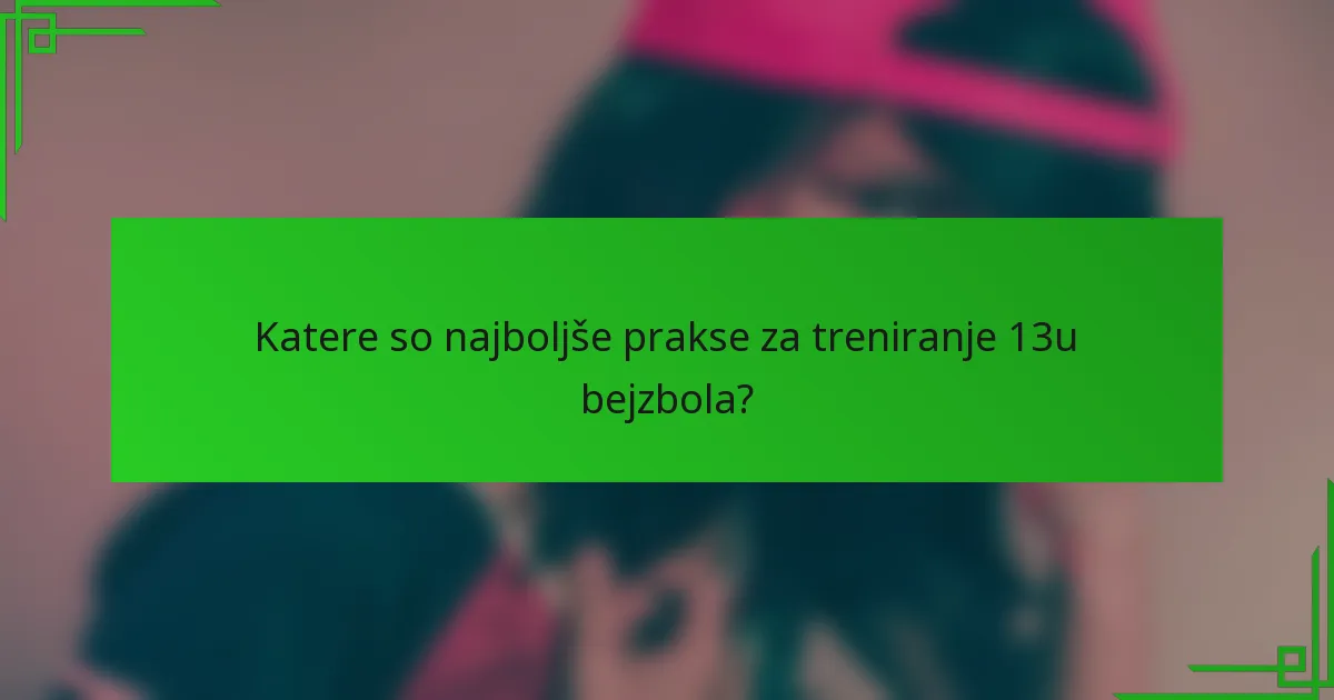 Katere so najboljše prakse za treniranje 13u bejzbola?