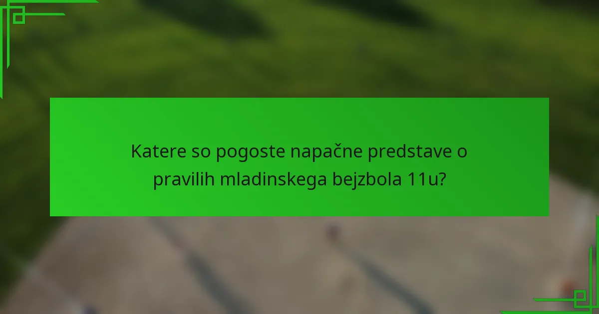 Katere so pogoste napačne predstave o pravilih mladinskega bejzbola 11u?